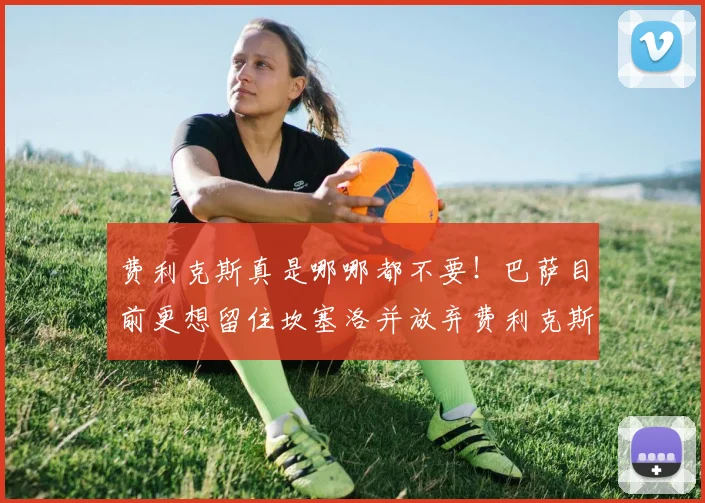 费利克斯真是哪哪都不要！巴萨目前更想留住坎塞洛并放弃费利克斯