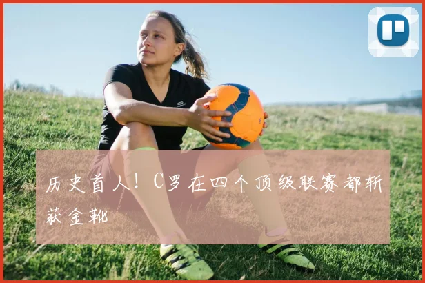 历史首人！C罗在四个顶级联赛都斩获金靴