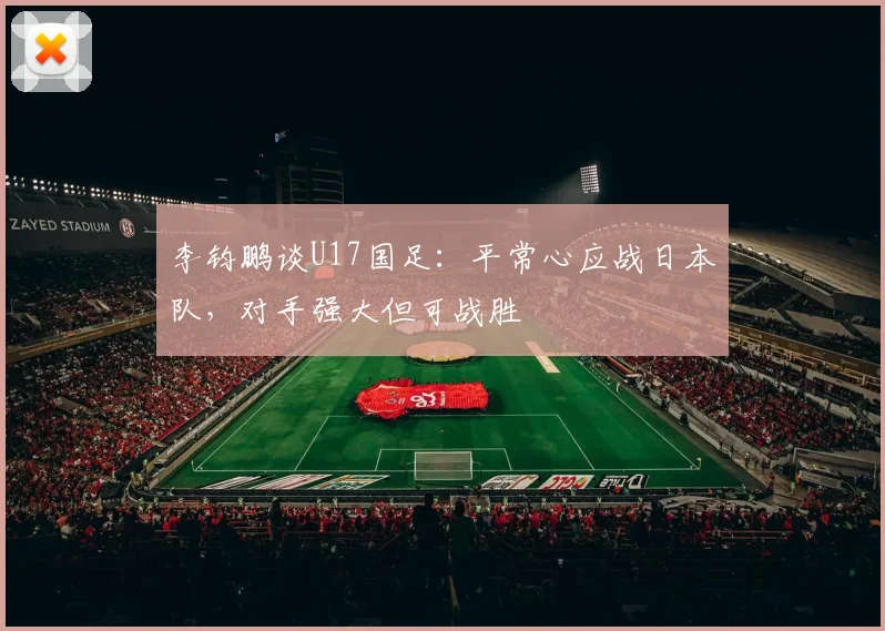 李钧鹏谈U17国足：平常心应战日本队，对手强大但可战胜