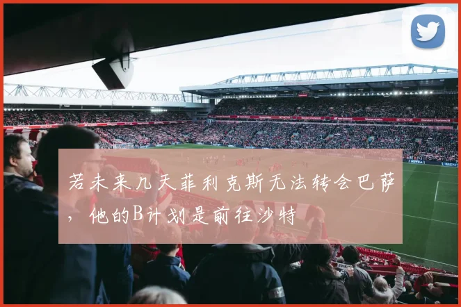 若未来几天菲利克斯无法转会巴萨，他的B计划是前往沙特