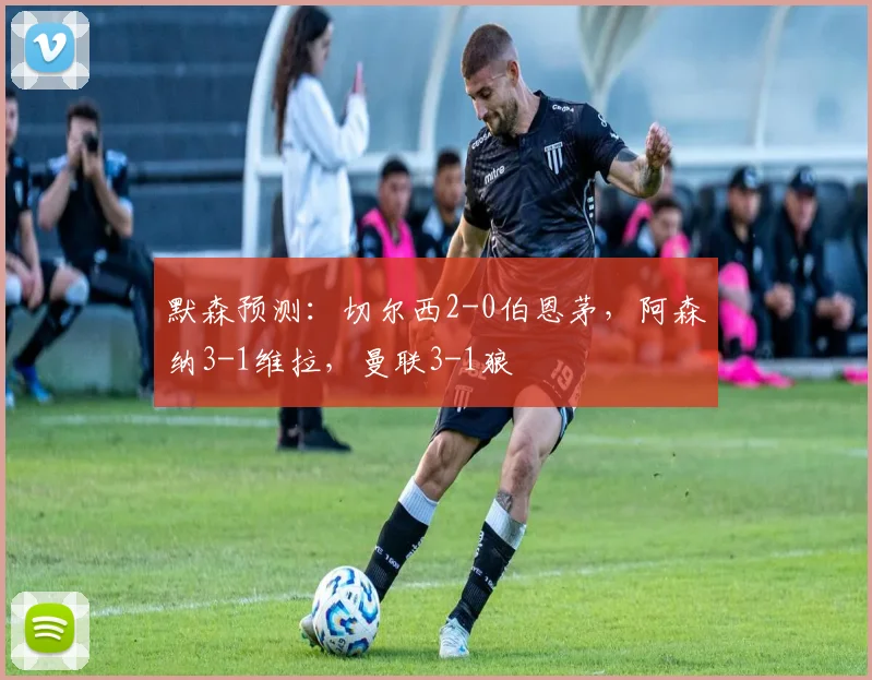 默森预测：切尔西2-0伯恩茅，阿森纳3-1维拉，曼联3-1狼