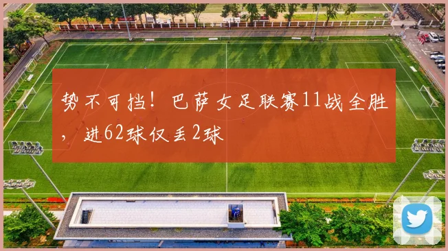 势不可挡！巴萨女足联赛11战全胜，进62球仅丢2球