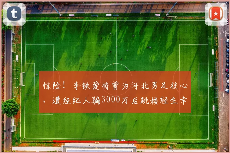 惊险！李铁爱将曾为河北男足核心，遭经纪人骗3000万后跳楼轻生幸被救