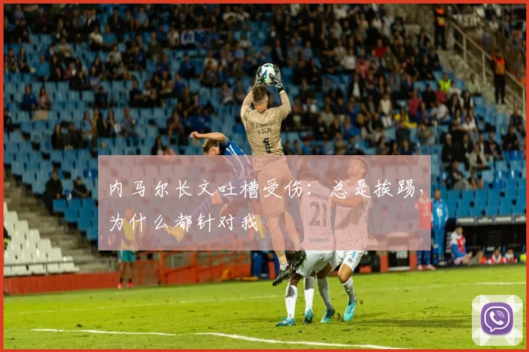 内马尔长文吐槽受伤：总是挨踢，为什么都针对我
