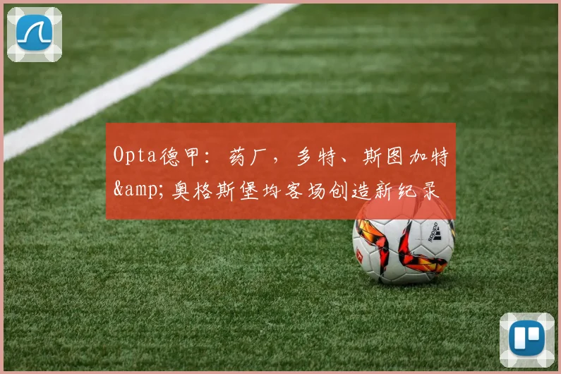 Opta德甲：药厂，多特、斯图加特&奥格斯堡均客场创造新纪录