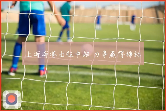 上海海港出征中超 力争赢得锦标