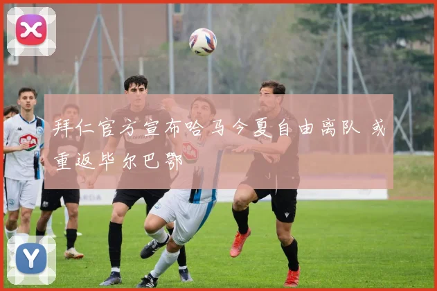 拜仁官方宣布哈马今夏自由离队 或重返毕尔巴鄂