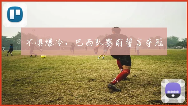 不惧爆冷，巴西队赛前誓言夺冠