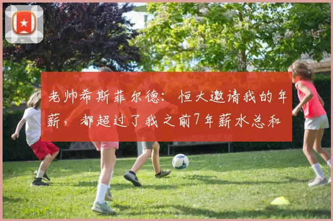 老帅希斯菲尔德：恒大邀请我的年薪，都超过了我之前7年薪水总和