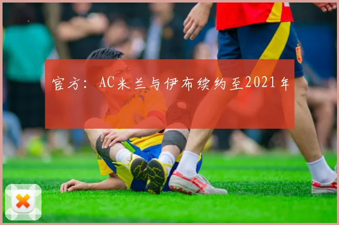 官方：AC米兰与伊布续约至2021年