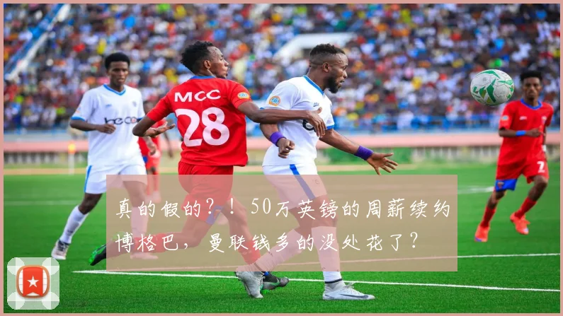真的假的？！50万英镑的周薪续约博格巴，曼联钱多的没处花了？