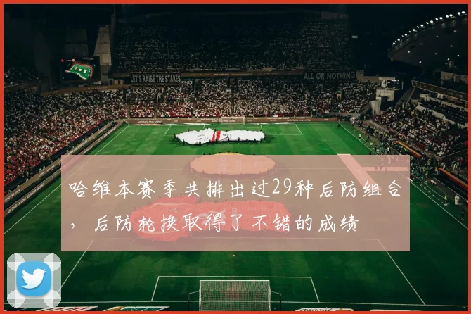 哈维本赛季共排出过29种后防组合，后防轮换取得了不错的成绩