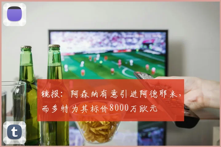 镜报：阿森纳有意引进阿德耶米，而多特为其标价8000万欧元