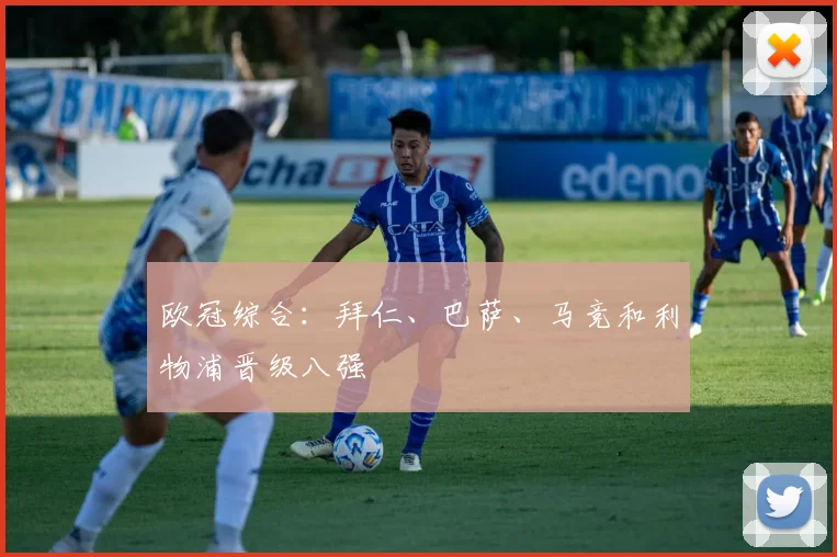 欧冠综合：拜仁、巴萨、马竞和利物浦晋级八强